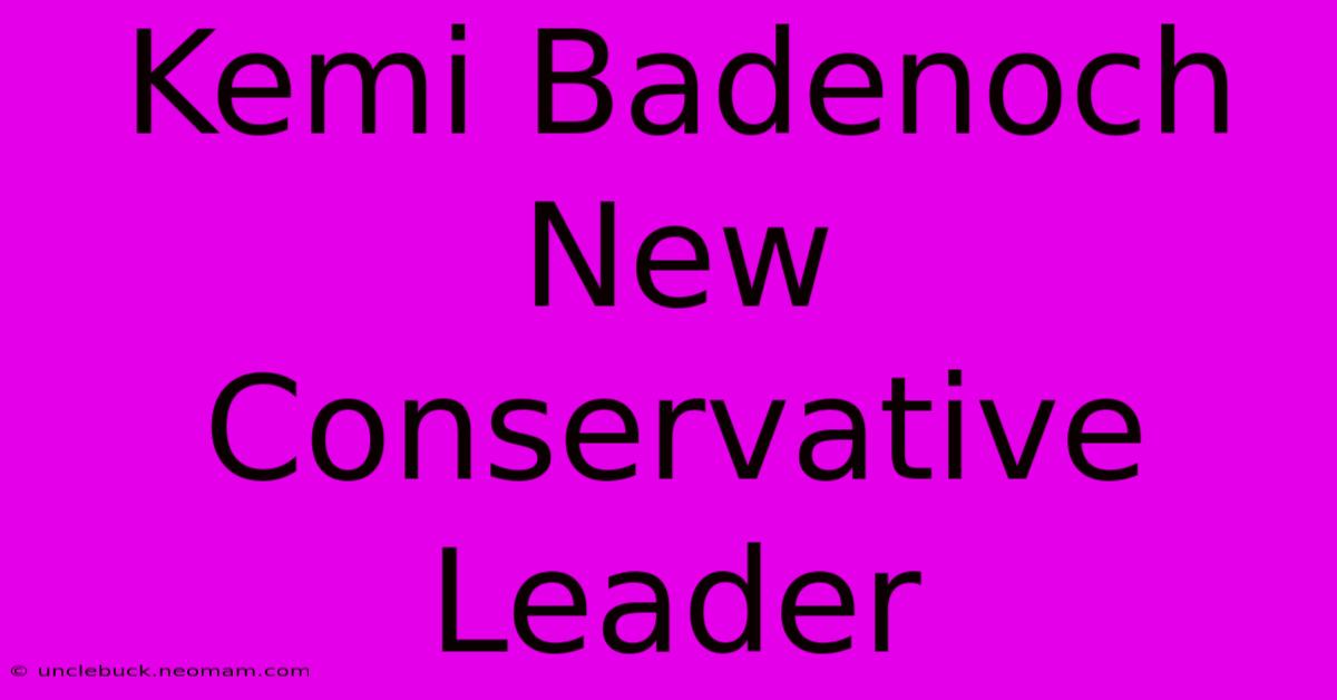 Kemi Badenoch New Conservative Leader