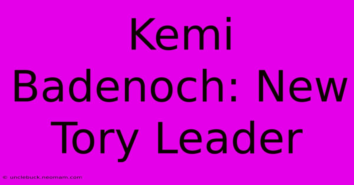 Kemi Badenoch: New Tory Leader