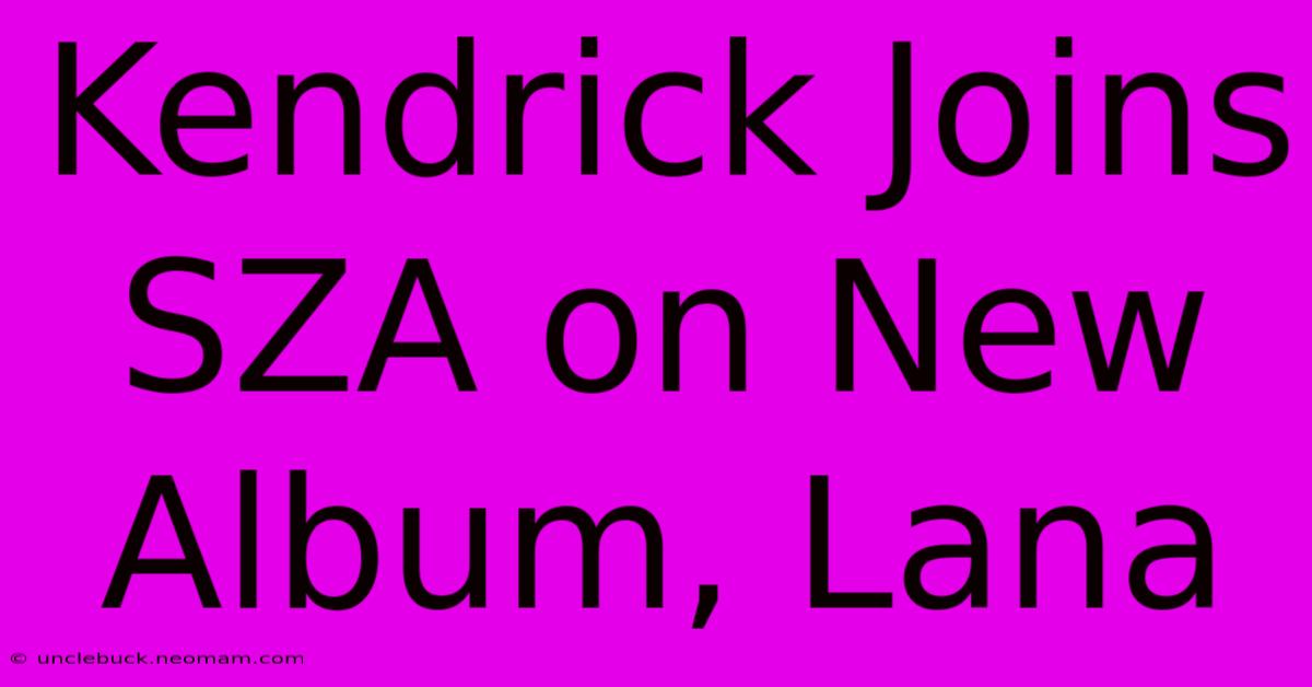 Kendrick Joins SZA On New Album, Lana