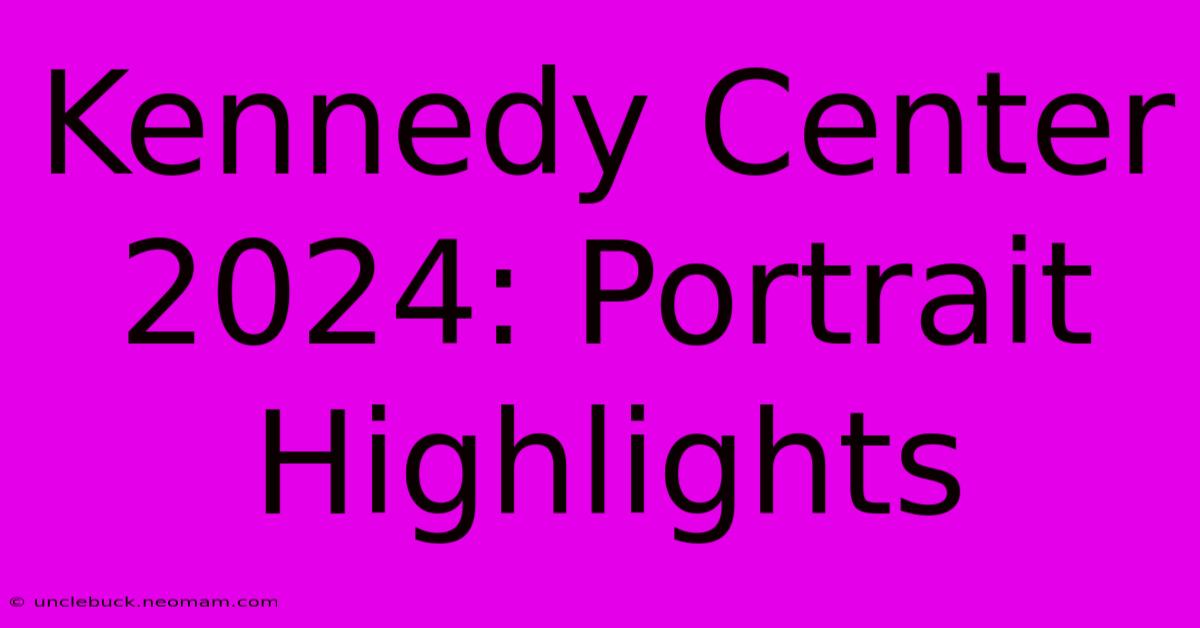 Kennedy Center 2024: Portrait Highlights