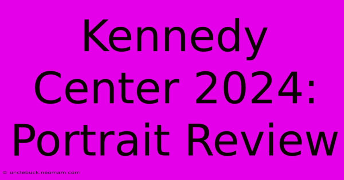 Kennedy Center 2024: Portrait Review