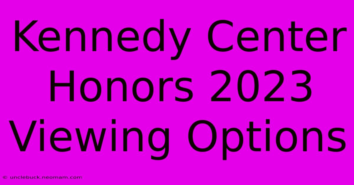 Kennedy Center Honors 2023 Viewing Options