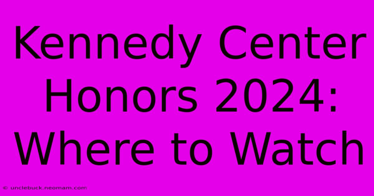 Kennedy Center Honors 2024: Where To Watch