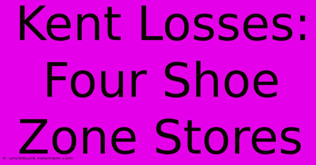 Kent Losses: Four Shoe Zone Stores