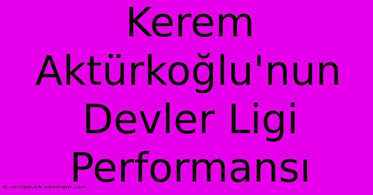 Kerem Aktürkoğlu'nun Devler Ligi Performansı