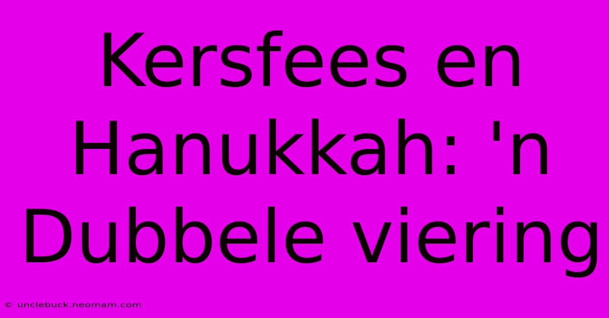 Kersfees En Hanukkah: 'n Dubbele Viering