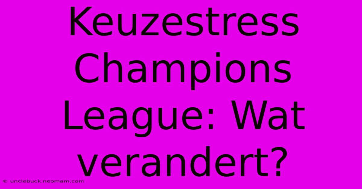 Keuzestress Champions League: Wat Verandert?