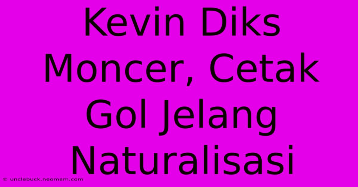 Kevin Diks Moncer, Cetak Gol Jelang Naturalisasi