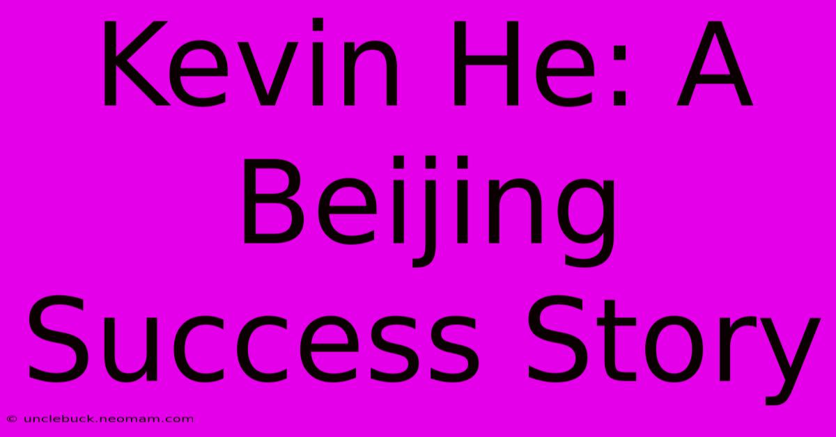 Kevin He: A Beijing Success Story