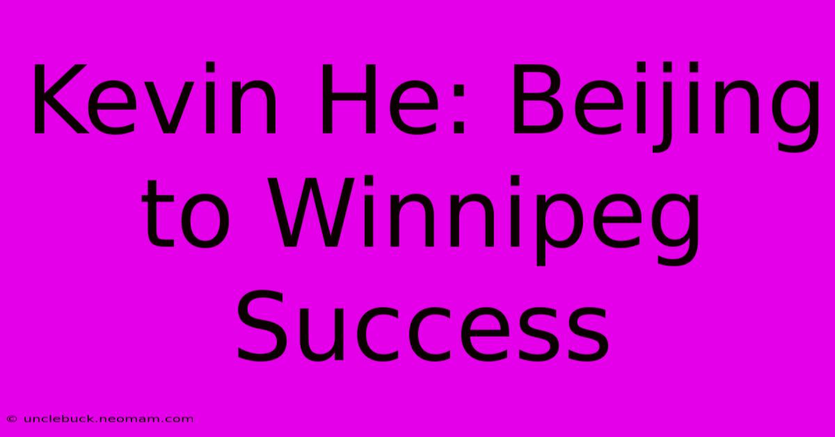 Kevin He: Beijing To Winnipeg Success