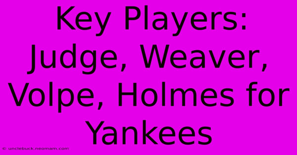 Key Players: Judge, Weaver, Volpe, Holmes For Yankees