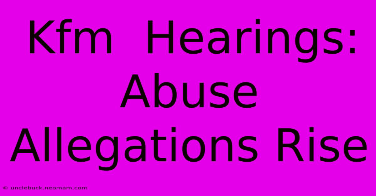 Kfm  Hearings: Abuse Allegations Rise 