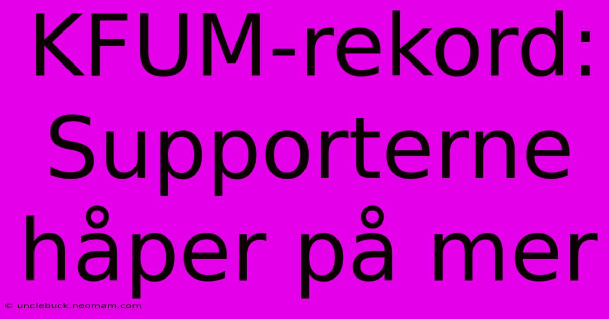 KFUM-rekord: Supporterne Håper På Mer