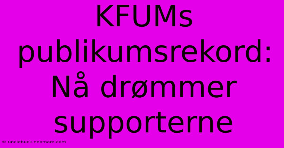 KFUMs Publikumsrekord: Nå Drømmer Supporterne