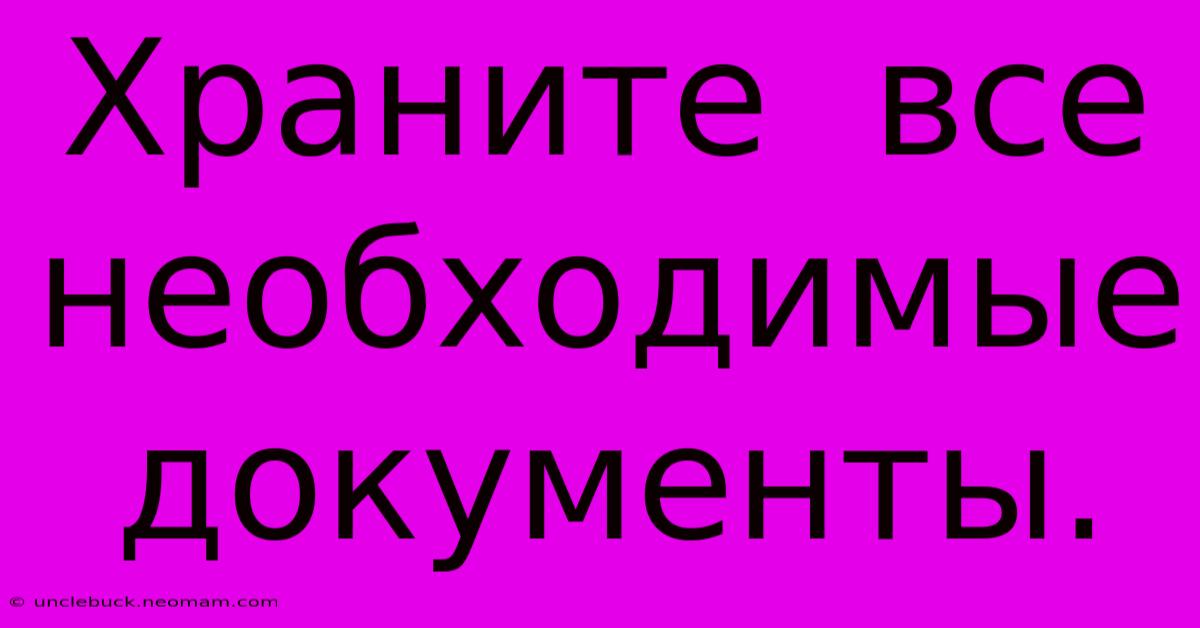 Храните  Все  Необходимые  Документы.