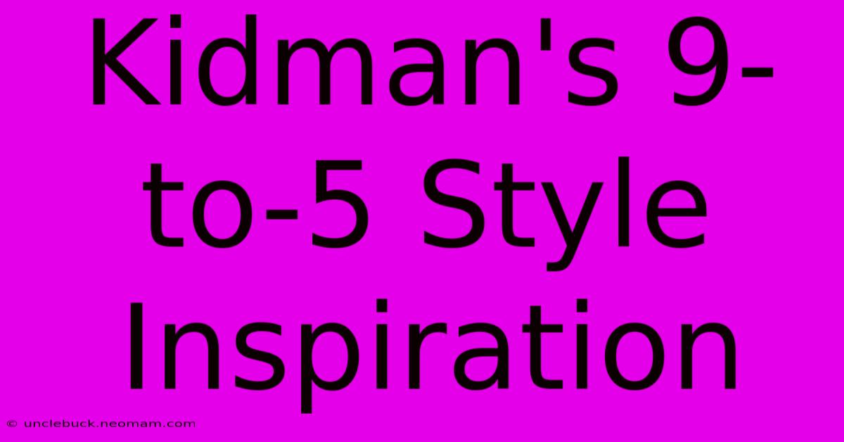 Kidman's 9-to-5 Style Inspiration