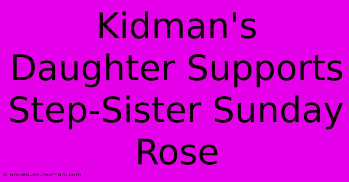 Kidman's Daughter Supports Step-Sister Sunday Rose