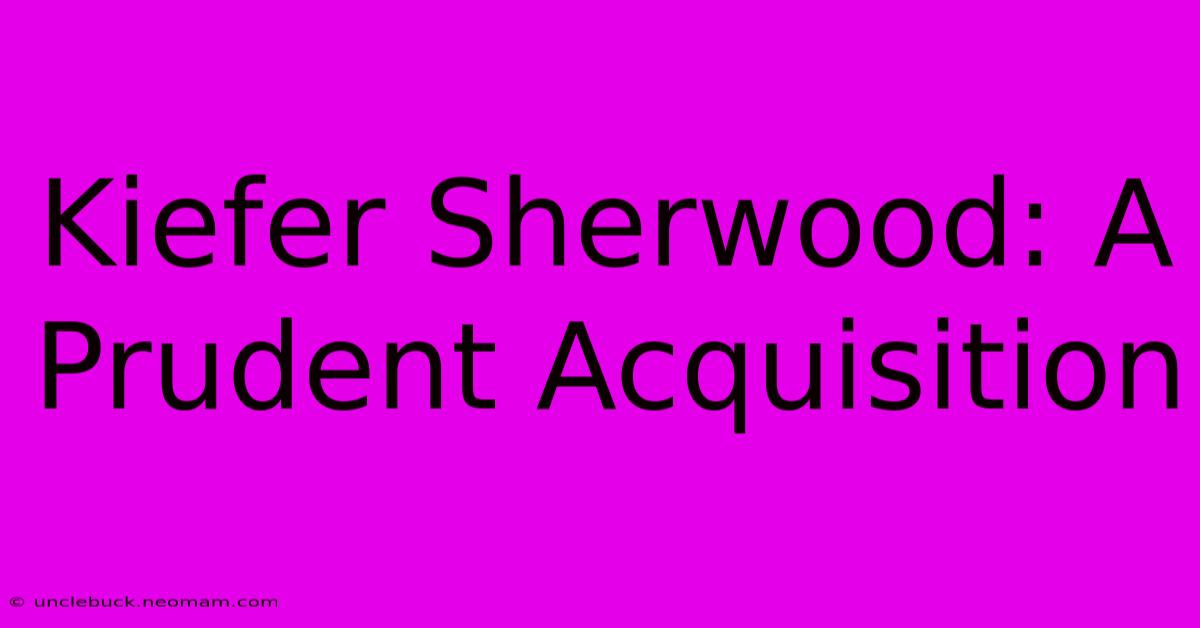 Kiefer Sherwood: A Prudent Acquisition