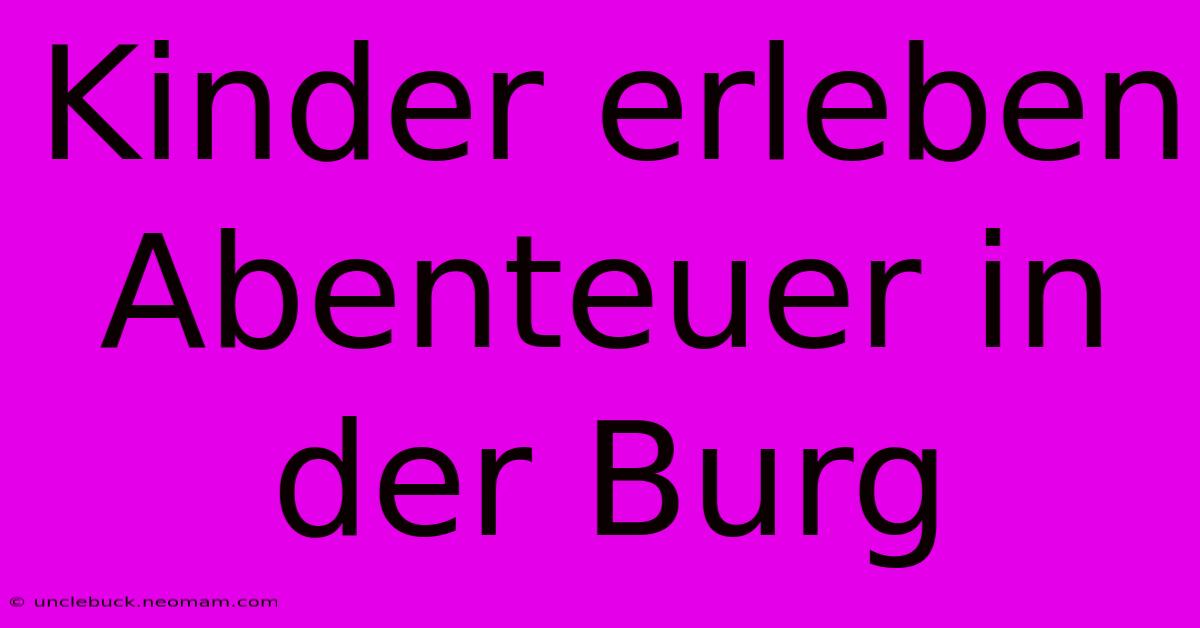 Kinder Erleben Abenteuer In Der Burg