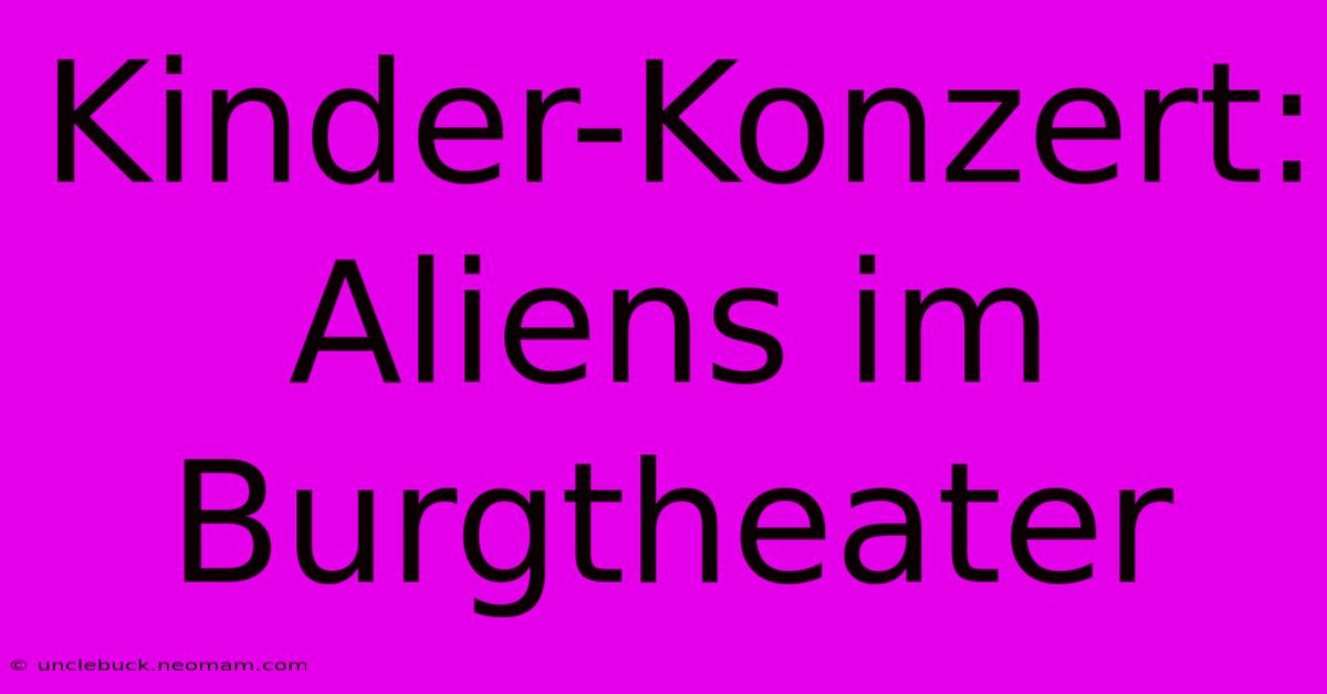 Kinder-Konzert: Aliens Im Burgtheater