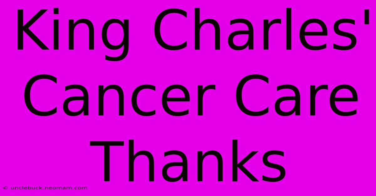 King Charles' Cancer Care Thanks