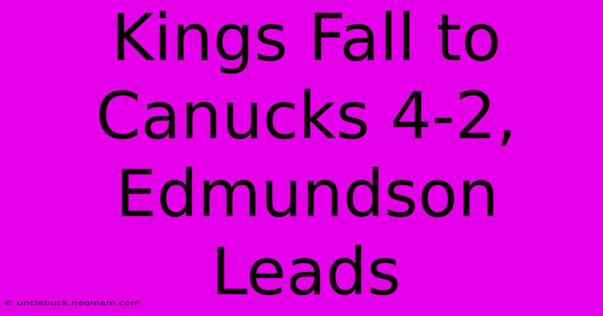 Kings Fall To Canucks 4-2, Edmundson Leads