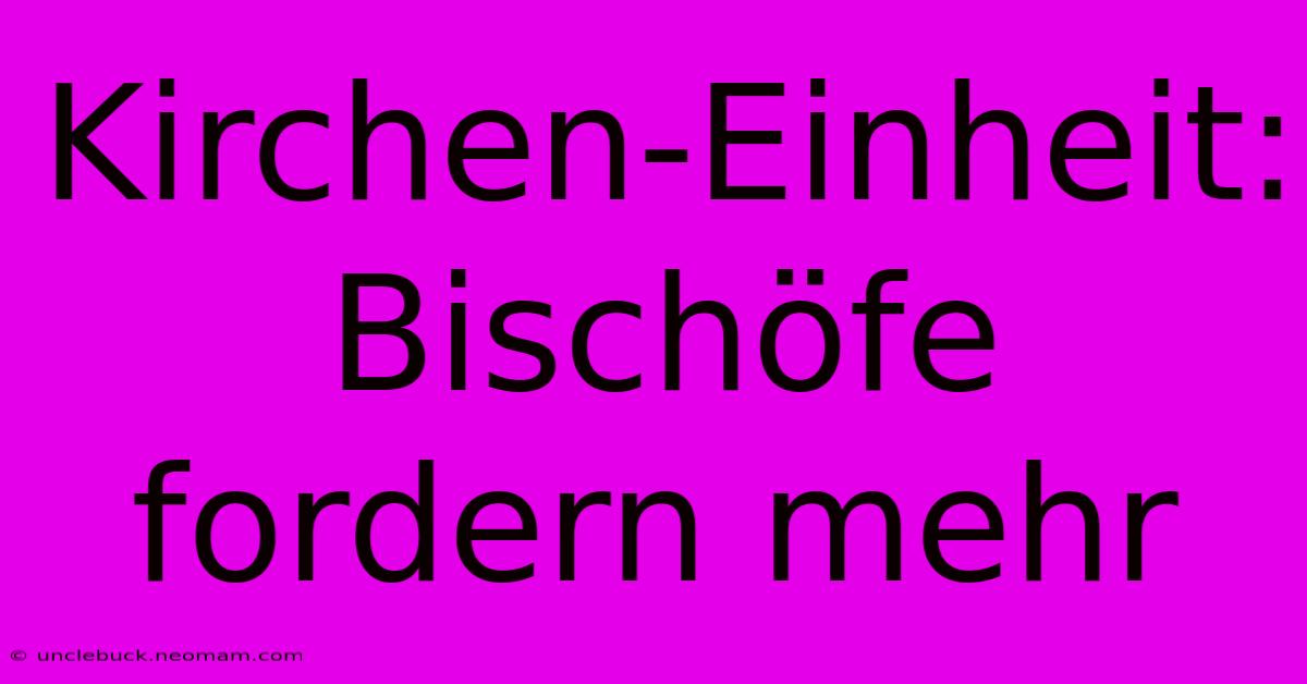 Kirchen-Einheit: Bischöfe Fordern Mehr