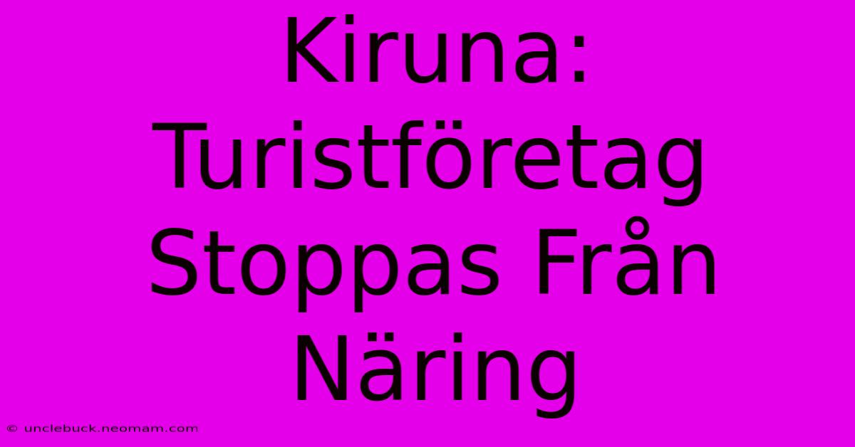 Kiruna: Turistföretag Stoppas Från Näring