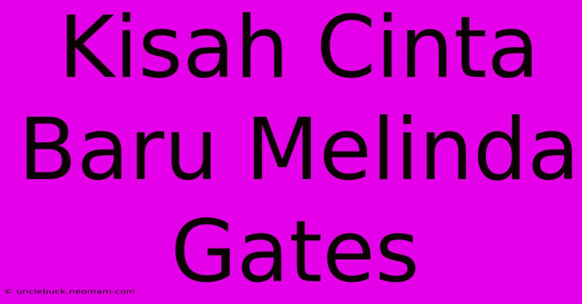 Kisah Cinta Baru Melinda Gates