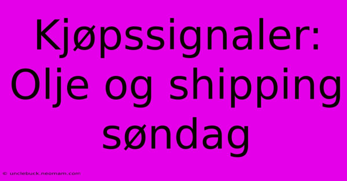 Kjøpssignaler: Olje Og Shipping Søndag