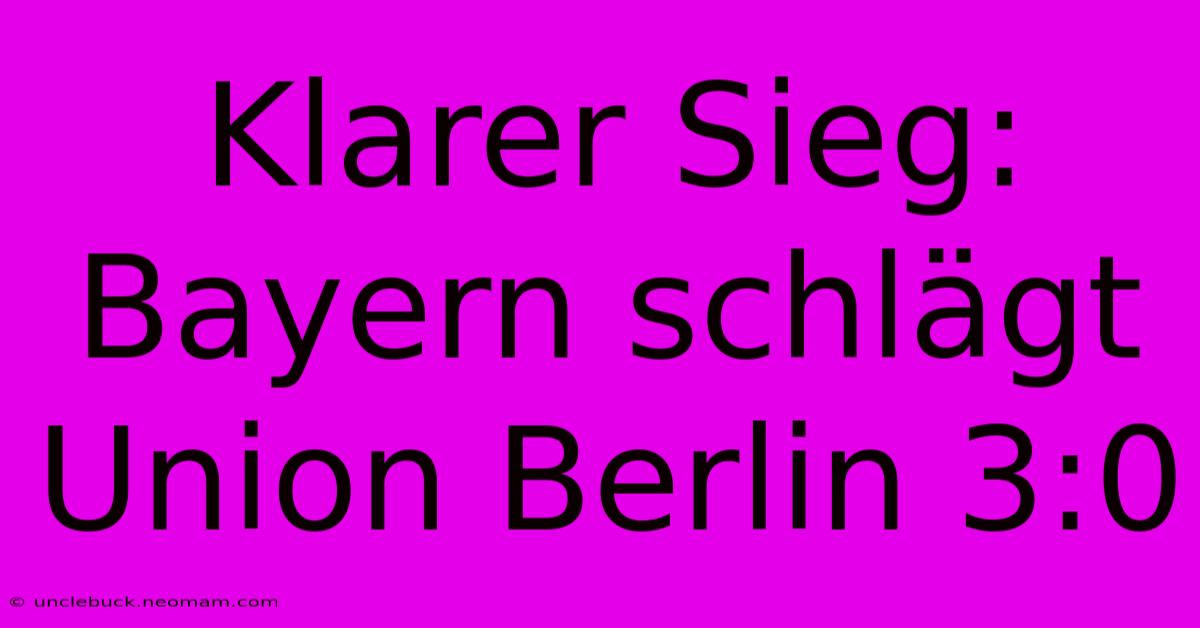 Klarer Sieg: Bayern Schlägt Union Berlin 3:0