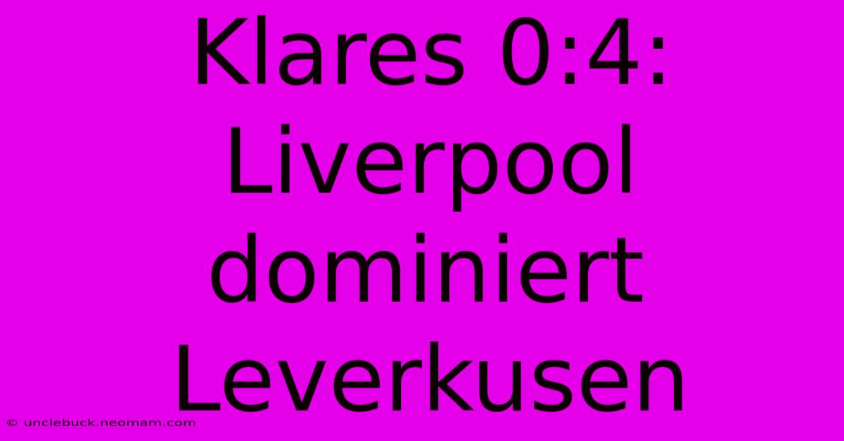 Klares 0:4: Liverpool Dominiert Leverkusen