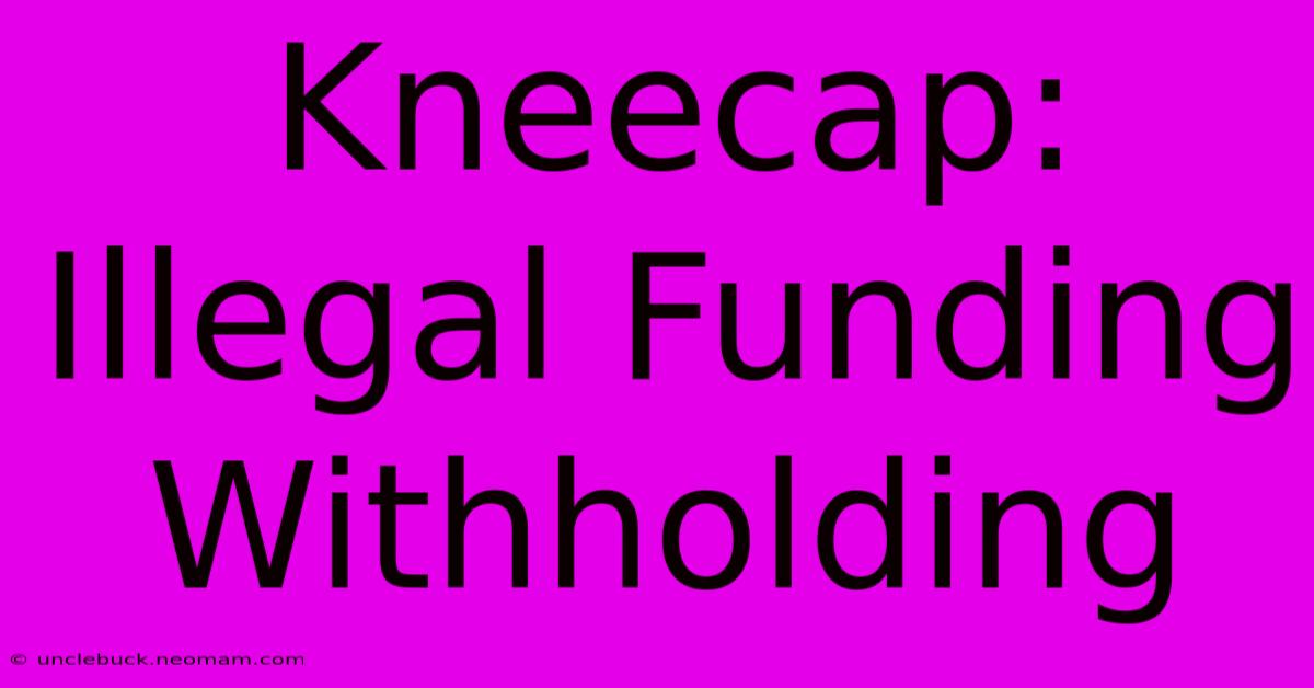 Kneecap: Illegal Funding Withholding