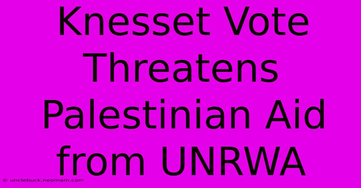 Knesset Vote Threatens Palestinian Aid From UNRWA