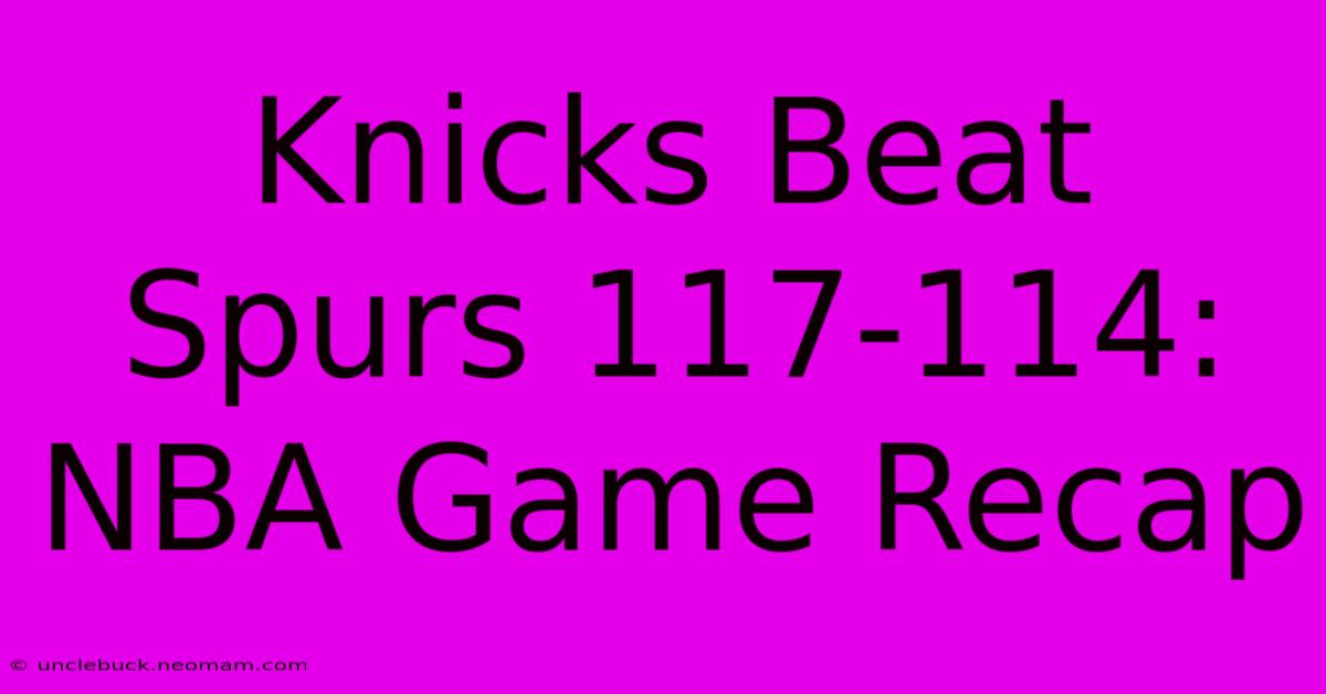 Knicks Beat Spurs 117-114: NBA Game Recap