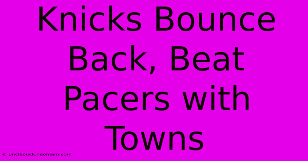 Knicks Bounce Back, Beat Pacers With Towns