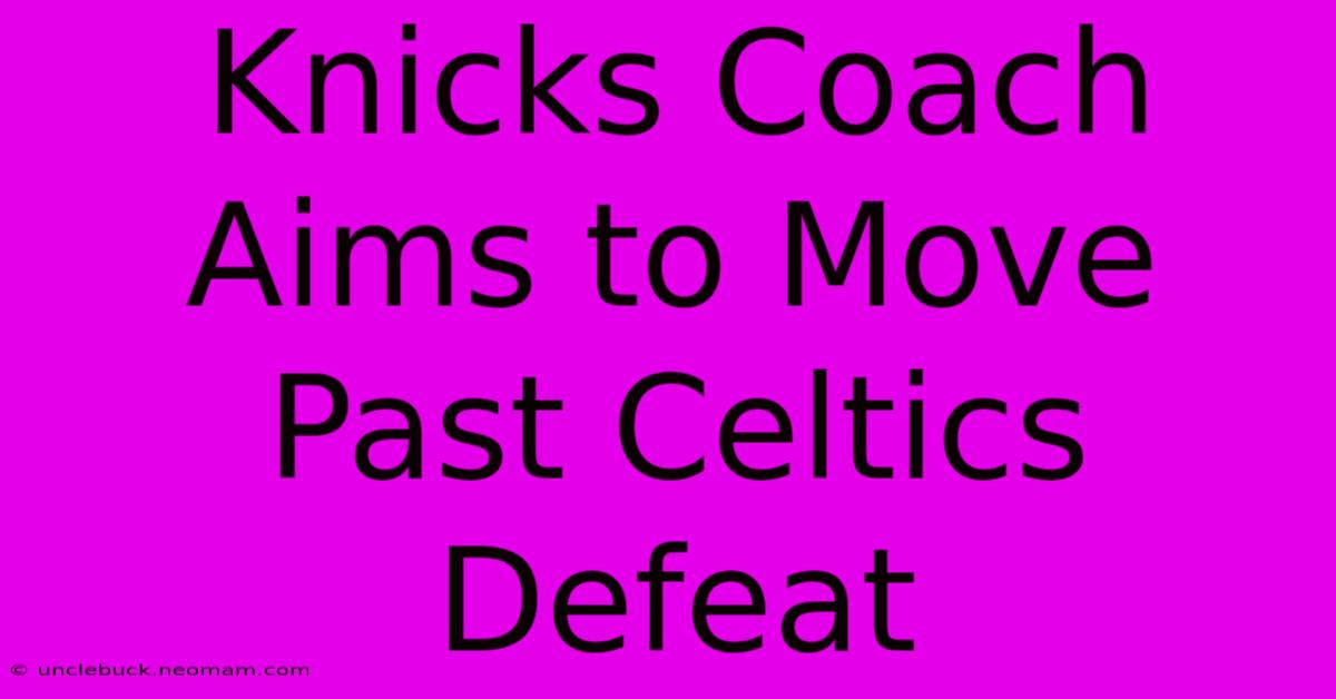 Knicks Coach Aims To Move Past Celtics Defeat