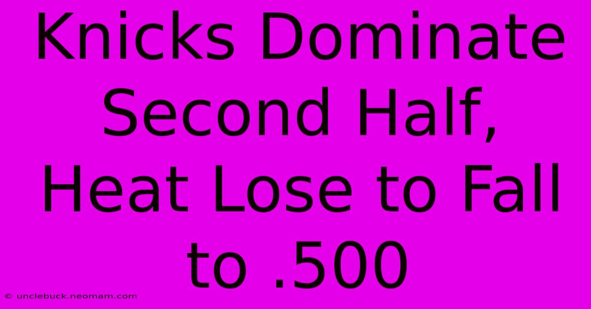 Knicks Dominate Second Half, Heat Lose To Fall To .500 