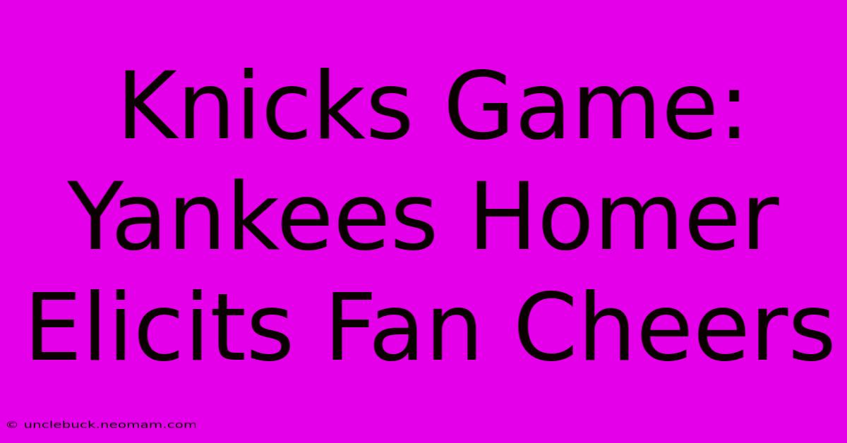 Knicks Game: Yankees Homer Elicits Fan Cheers 