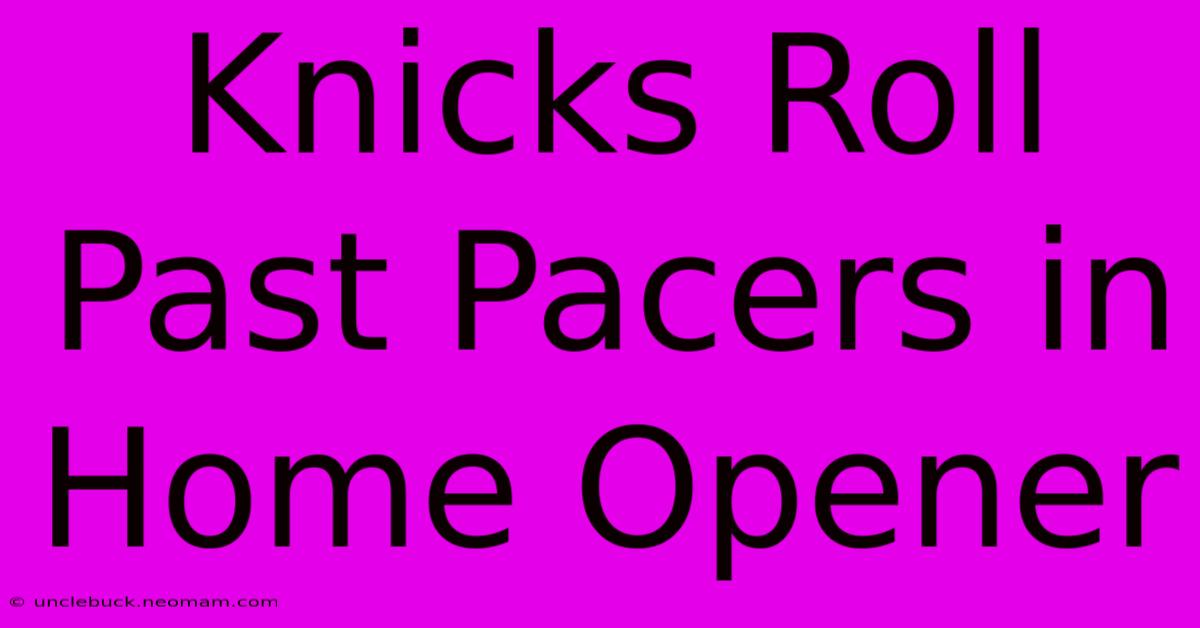 Knicks Roll Past Pacers In Home Opener 