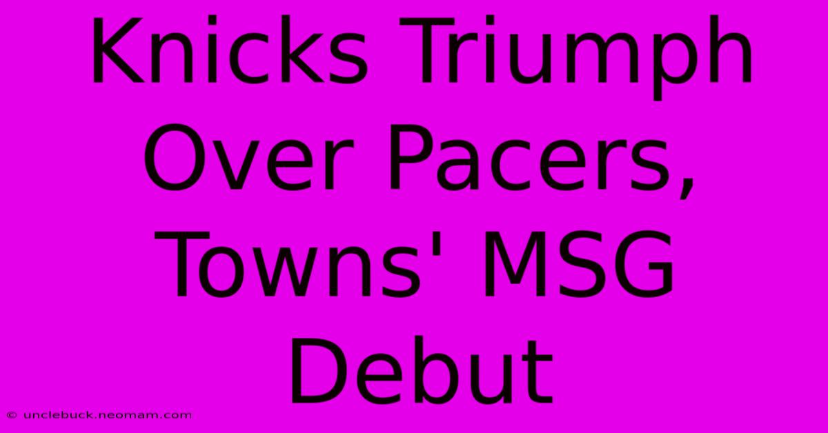 Knicks Triumph Over Pacers, Towns' MSG Debut 