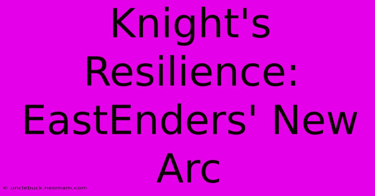 Knight's Resilience: EastEnders' New Arc