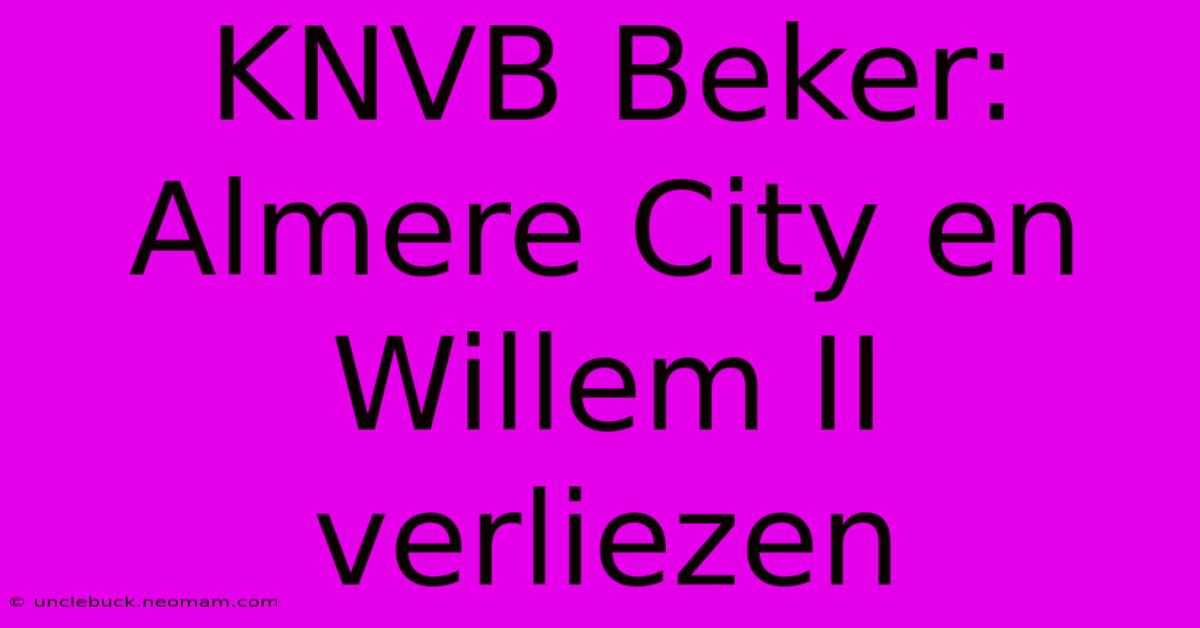 KNVB Beker: Almere City En Willem II Verliezen