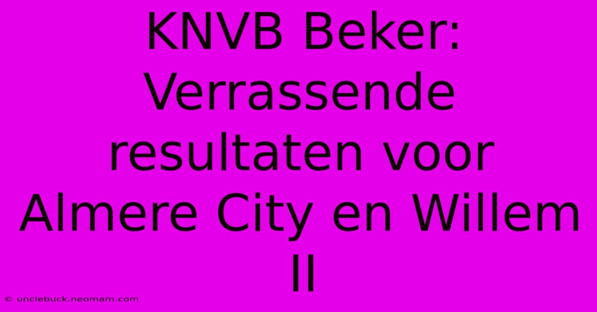 KNVB Beker: Verrassende Resultaten Voor Almere City En Willem II 