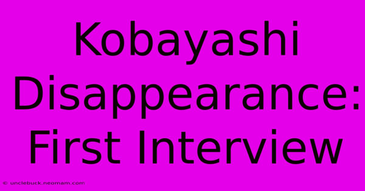 Kobayashi Disappearance: First Interview