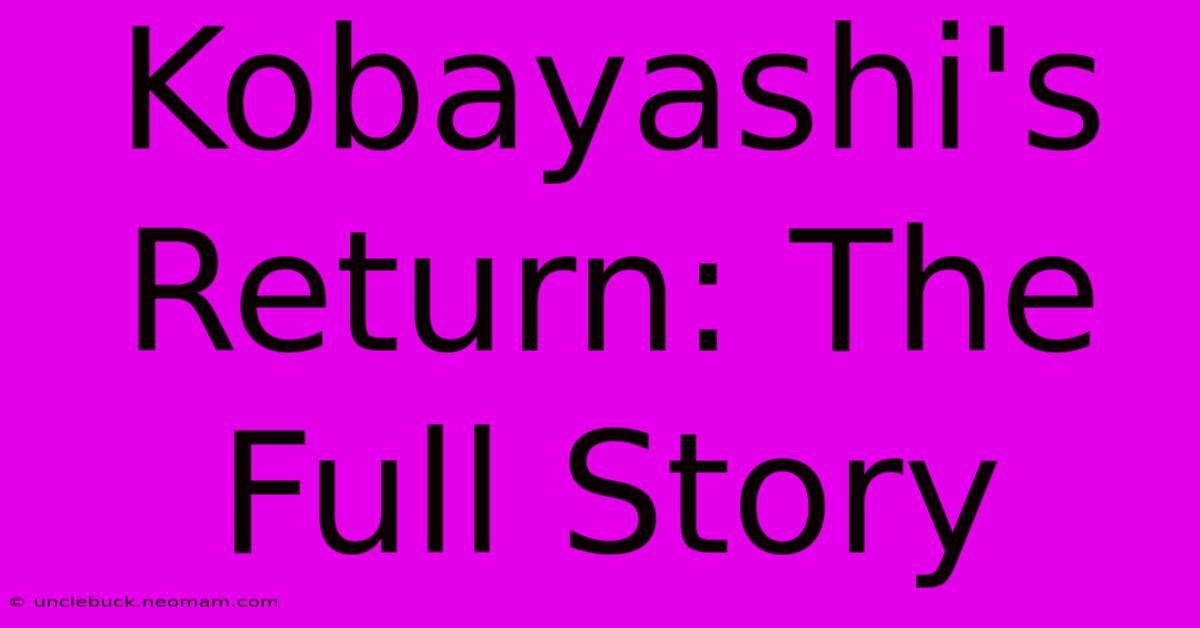 Kobayashi's Return: The Full Story