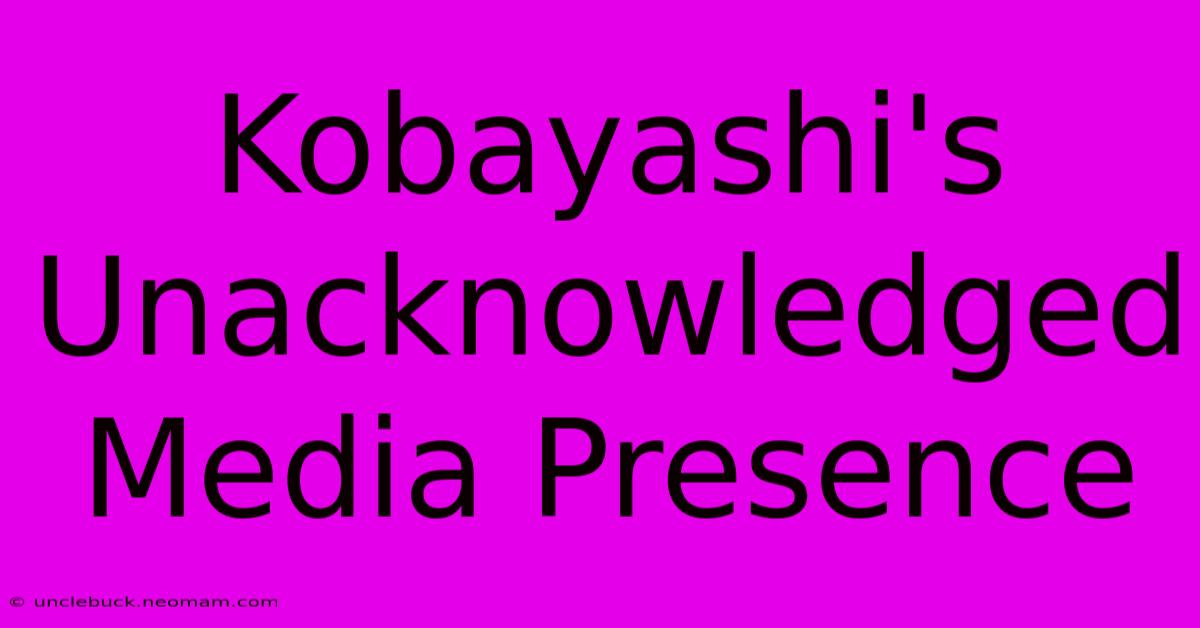 Kobayashi's Unacknowledged Media Presence