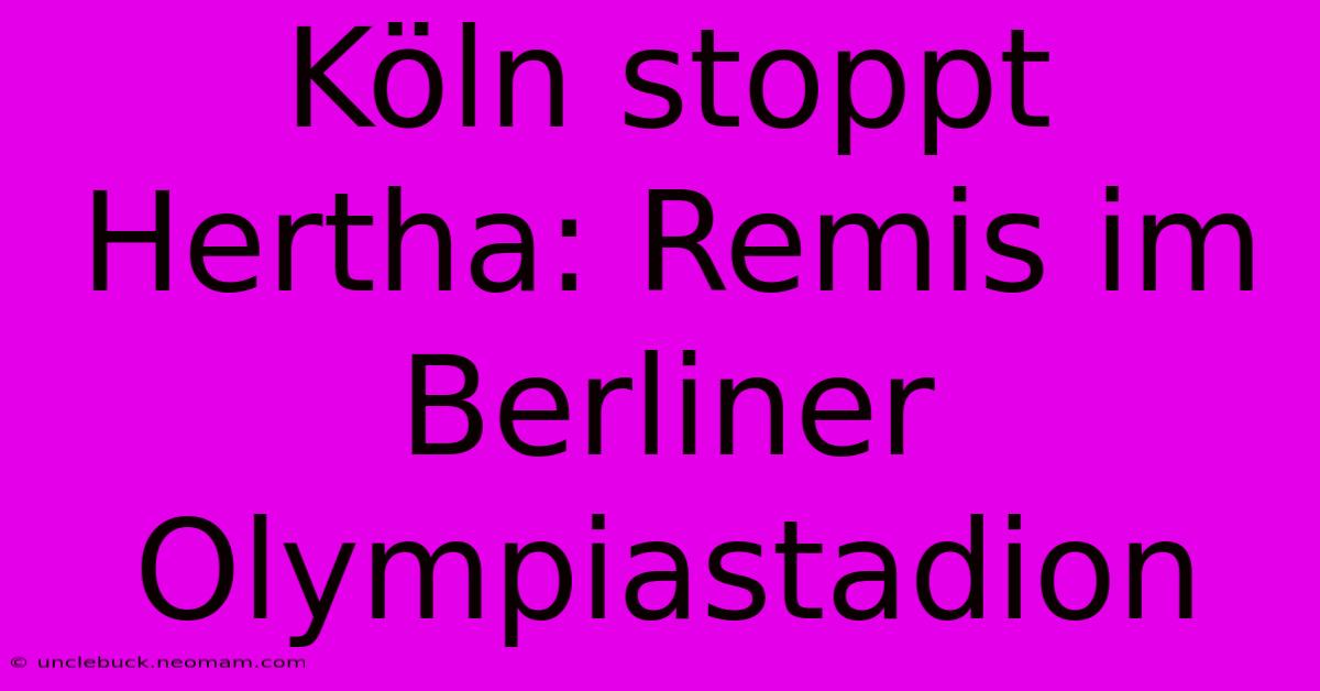 Köln Stoppt Hertha: Remis Im Berliner Olympiastadion