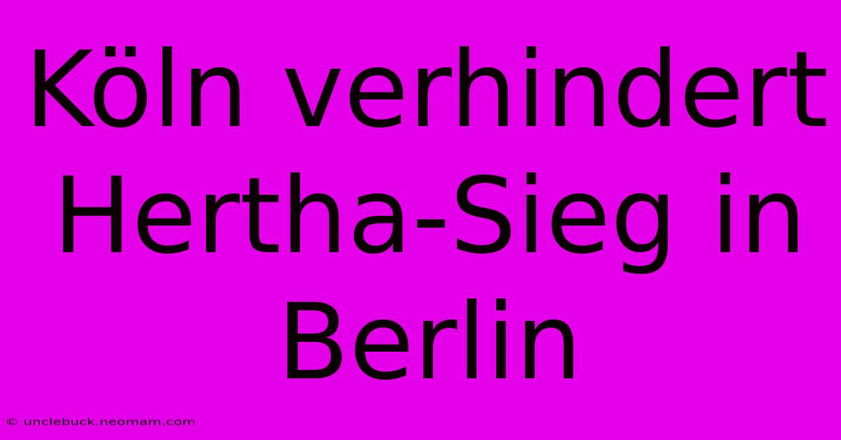 Köln Verhindert Hertha-Sieg In Berlin