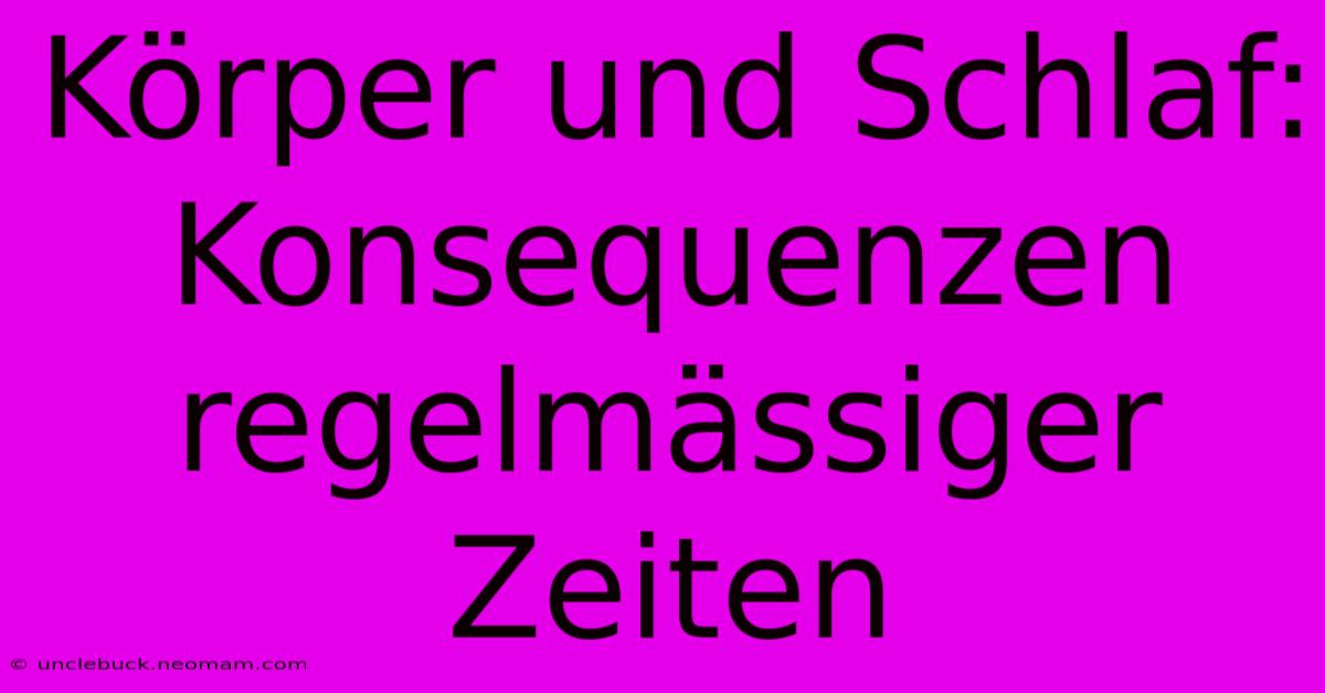 Körper Und Schlaf: Konsequenzen Regelmässiger Zeiten